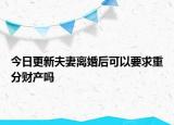 今日更新夫妻离婚后可以要求重分财产吗