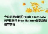 今日更新新百伦Fresh Foam LAZR开箱测评 New Balance新款跑鞋细节赏析