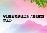 今日更新报到证过期了没去报到怎么办