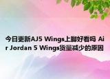 今日更新AJ5 Wings上脚好看吗 Air Jordan 5 Wings货量减少的原因