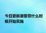 今日更新袭警罪什么时候开始实施