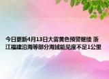 今日更新4月13日大雾黄色预警继续 浙江福建沿海等部分海域能见度不足1公里