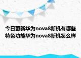 今日更新华为nova8新机有哪些特色功能华为nova8新机怎么样