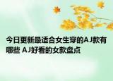 今日更新最适合女生穿的AJ款有哪些 AJ好看的女款盘点
