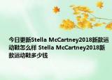 今日更新Stella McCartney2018新款运动鞋怎么样 Stella McCartney2018新款运动鞋多少钱