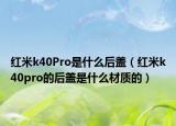 红米k40Pro是什么后盖（红米k40pro的后盖是什么材质的）