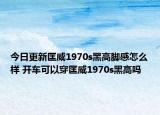 今日更新匡威1970s黑高脚感怎么样 开车可以穿匡威1970s黑高吗