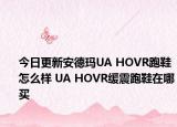 今日更新安德玛UA HOVR跑鞋怎么样 UA HOVR缓震跑鞋在哪买