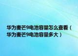 华为麦芒9电池容量怎么查看（华为麦芒9电池容量多大）