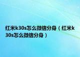 红米k30s怎么微信分身（红米k30s怎么微信分身）