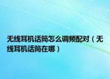 无线耳机话筒怎么调频配对（无线耳机话筒在哪）