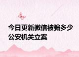 今日更新微信被骗多少公安机关立案