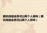 腾讯微信会员可以两个人用吗（腾讯微信会员可以两个人登吗）