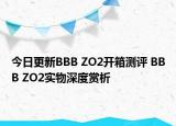 今日更新BBB ZO2开箱测评 BBB ZO2实物深度赏析