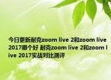 今日更新耐克zoom live 2和zoom live 2017哪个好 耐克zoom live 2和zoom live 2017实战对比测评