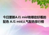 今日更新AJ1 mid有哪些好看的配色 AJ1 mid人气配色排行榜