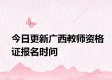 今日更新广西教师资格证报名时间