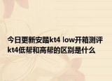 今日更新安踏kt4 low开箱测评 kt4低帮和高帮的区别是什么