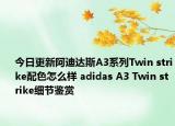 今日更新阿迪达斯A3系列Twin strike配色怎么样 adidas A3 Twin strike细节鉴赏