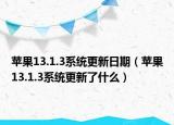 苹果13.1.3系统更新日期（苹果13.1.3系统更新了什么）