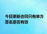 今日更新合同只有单方签名是否有效