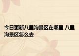 今日更新八里沟景区在哪里 八里沟景区怎么去