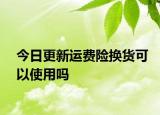 今日更新运费险换货可以使用吗
