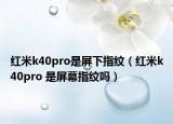 红米k40pro是屏下指纹（红米k40pro 是屏幕指纹吗）