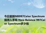 今日更新NB997Color Spectrum值得入手吗 New Balance 997Color Spectrum多少钱