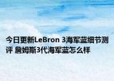 今日更新LeBron 3海军蓝细节测评 詹姆斯3代海军蓝怎么样