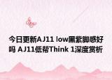 今日更新AJ11 low黑紫脚感好吗 AJ11低帮Think 1深度赏析