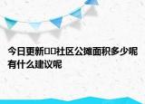 今日更新﻿﻿社区公摊面积多少呢有什么建议呢