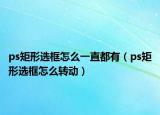 ps矩形选框怎么一直都有（ps矩形选框怎么转动）