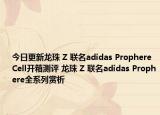 今日更新龙珠 Z 联名adidas Prophere Cell开箱测评 龙珠 Z 联名adidas Prophere全系列赏析