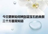 今日更新如何辨别蓝宝石的真假 三个方面需知道