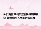 今日更新10月发售的AJ鞋款哪些 10月值得入手的鞋款推荐