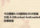 今日更新AJ28雷阿伦2018货量大吗 AJ28Locked AndLoaded在哪发售