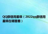 QQ群信用星级（2022qq群信用星级在哪里看）
