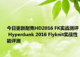 今日更新耐克HD2016 FK实战测评 Hyperdunk 2016 Flyknit实战性能评测