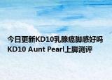 今日更新KD10乳腺癌脚感好吗 KD10 Aunt Pearl上脚测评