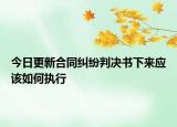 今日更新合同纠纷判决书下来应该如何执行