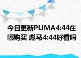今日更新PUMA4:44在哪购买 彪马4:44好看吗