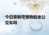 今日更新带宠物能坐公交车吗