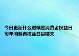 今日更新什么时候是消费者权益日 每年消费者权益日是哪天