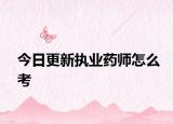 今日更新执业药师怎么考