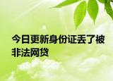 今日更新身份证丢了被非法网贷