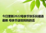 今日更新2022母亲节快乐祝福语最新 母亲节送给妈妈的话