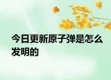 今日更新原子弹是怎么发明的