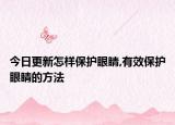 今日更新怎样保护眼睛,有效保护眼睛的方法