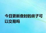 今日更新查封的房子可以交易吗